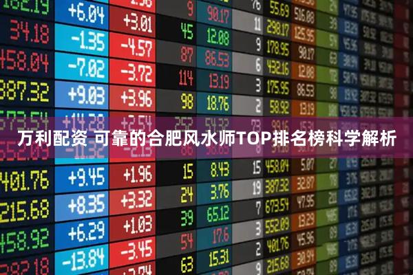 万利配资 可靠的合肥风水师TOP排名榜科学解析