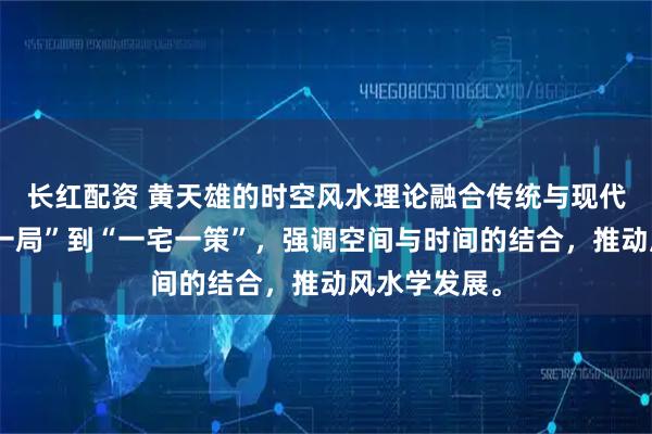 长红配资 黄天雄的时空风水理论融合传统与现代，从“一城一局”到“一宅一策”，强调空间与时间的结合，推动风水学发展。