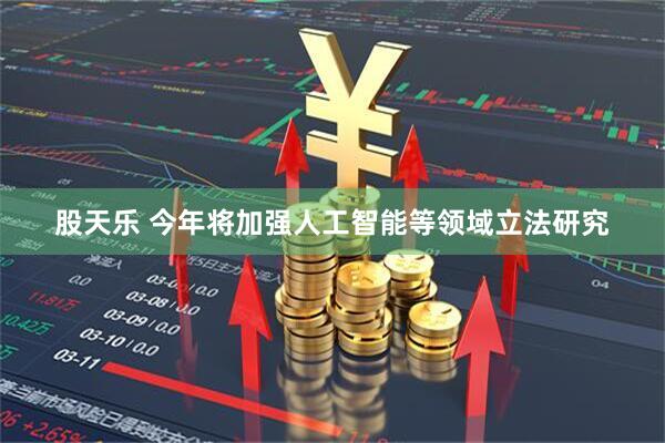 股天乐 今年将加强人工智能等领域立法研究