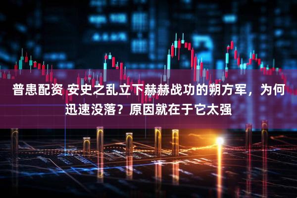 普患配资 安史之乱立下赫赫战功的朔方军，为何迅速没落？原因就在于它太强