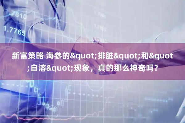 新富策略 海参的"排脏"和"自溶"现象，真的那么神奇吗？