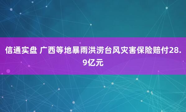 信通实盘 广西等地暴雨洪涝台风灾害保险赔付28.9亿元