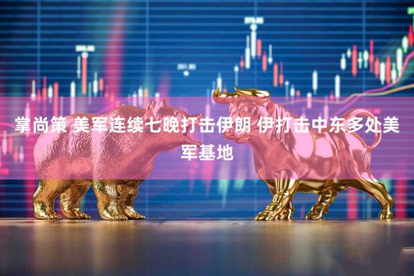 掌尚策 美军连续七晚打击伊朗 伊打击中东多处美军基地