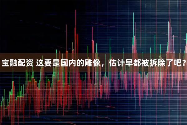 宝融配资 这要是国内的雕像，估计早都被拆除了吧？
