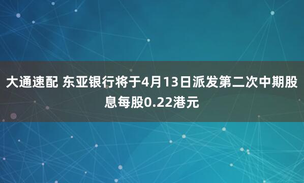 大通速配 东亚银行将于4月13日派发第二次中期股息每股0.22港元
