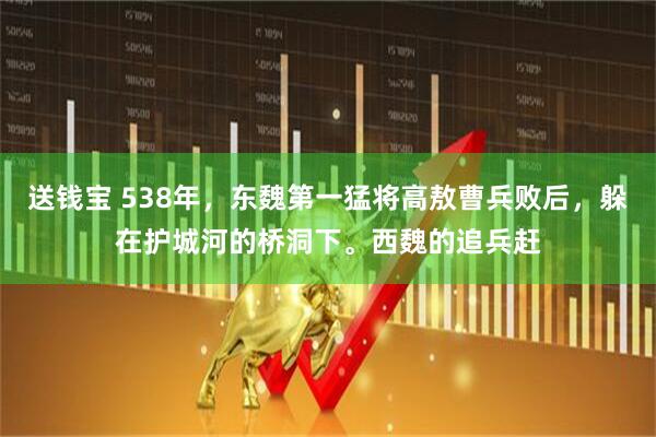送钱宝 538年，东魏第一猛将高敖曹兵败后，躲在护城河的桥洞下。西魏的追兵赶