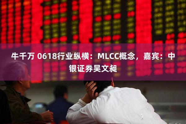 牛千万 0618行业纵横：MLCC概念，嘉宾：中银证券吴文昶